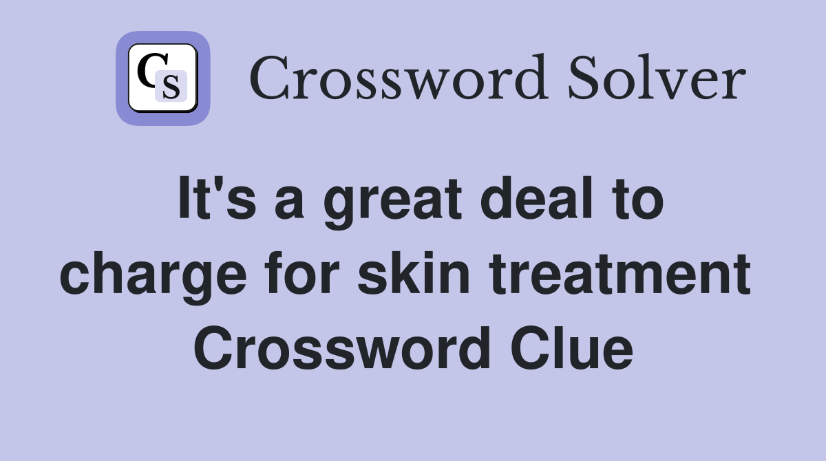 It's a great deal to charge for skin treatment  Crossword Clue