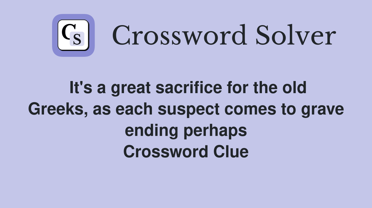 It's a great sacrifice for the old Greeks, as each suspect comes to grave ending perhaps Crossword Clue