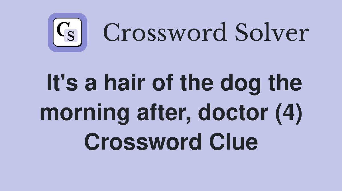 It's a hair of the dog the morning after, doctor (4) Crossword Clue