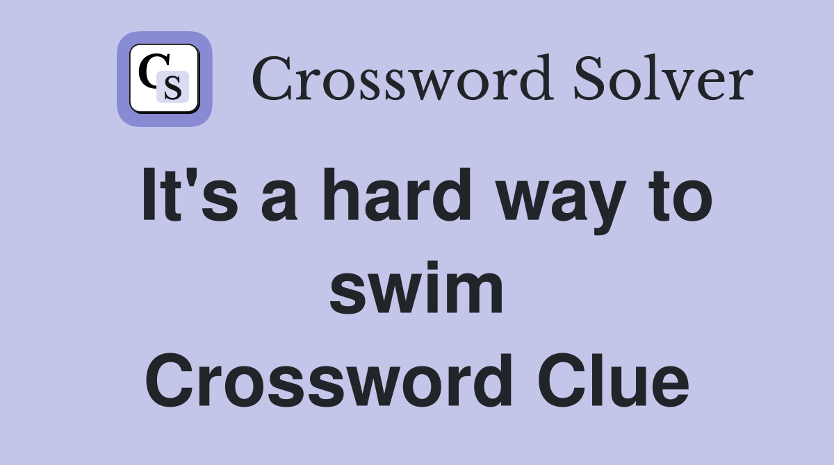 It's a hard way to swim Crossword Clue