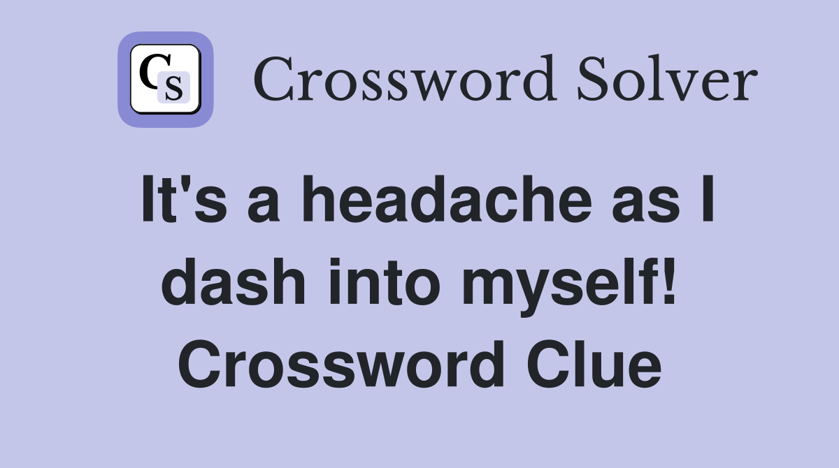 It's a headache as I dash into myself! Crossword Clue