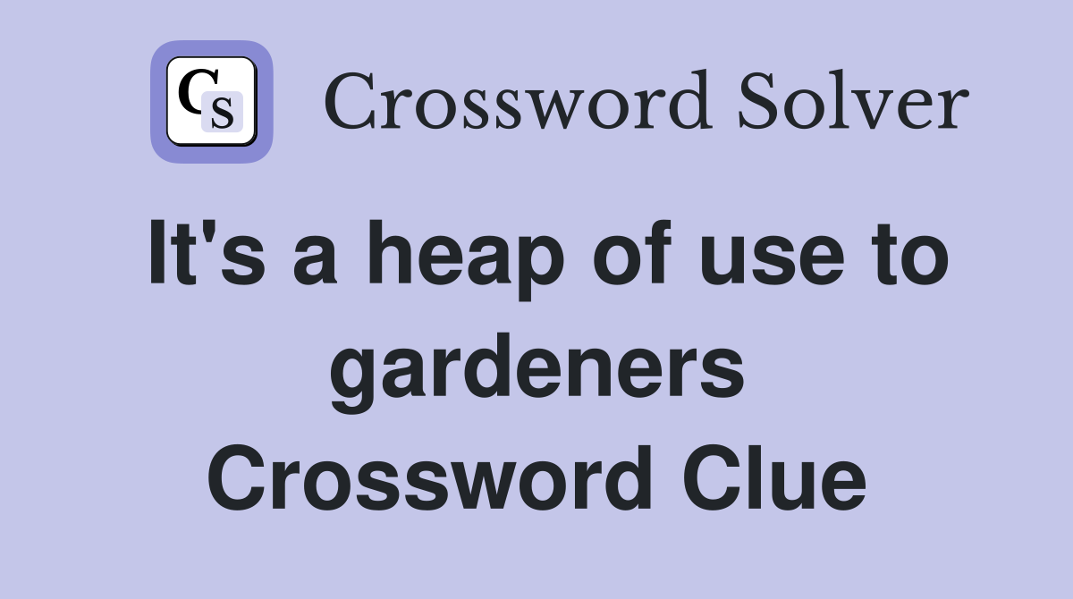 It's a heap of use to gardeners Crossword Clue