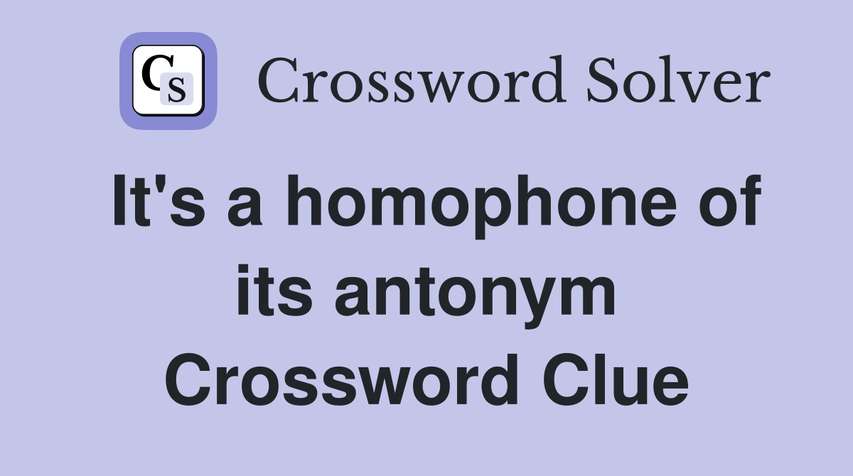 It's a homophone of its antonym Crossword Clue