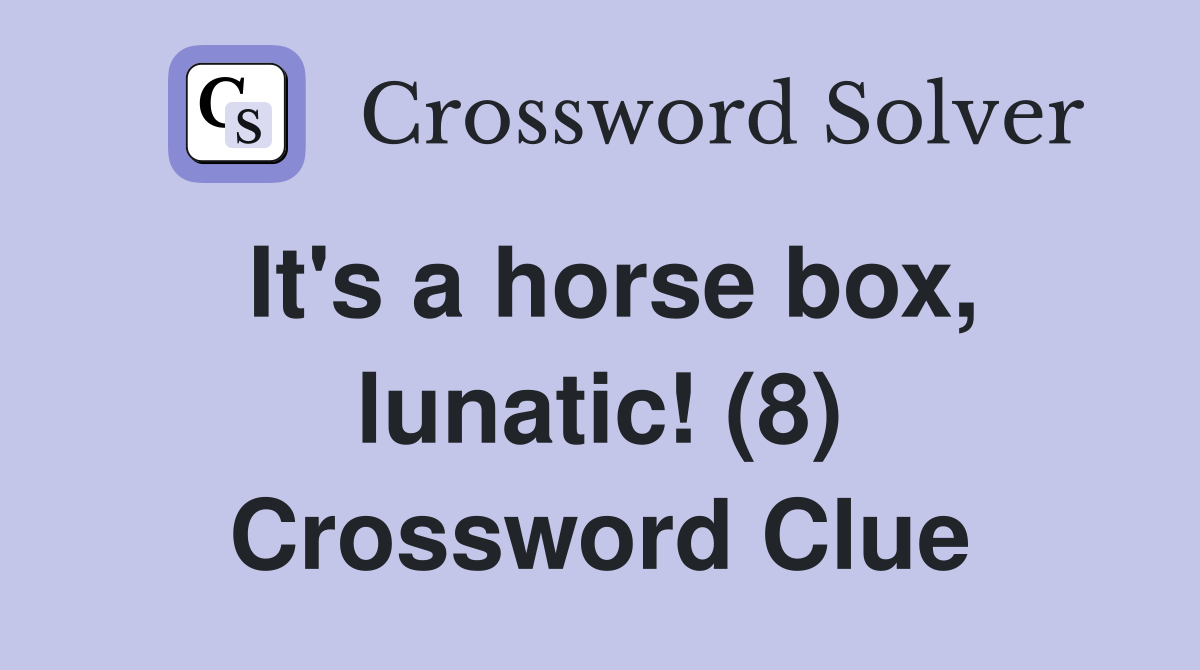 It's a horse box, lunatic! (8) Crossword Clue