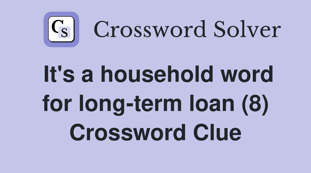 It's a household word for long-term loan (8) Crossword Clue
