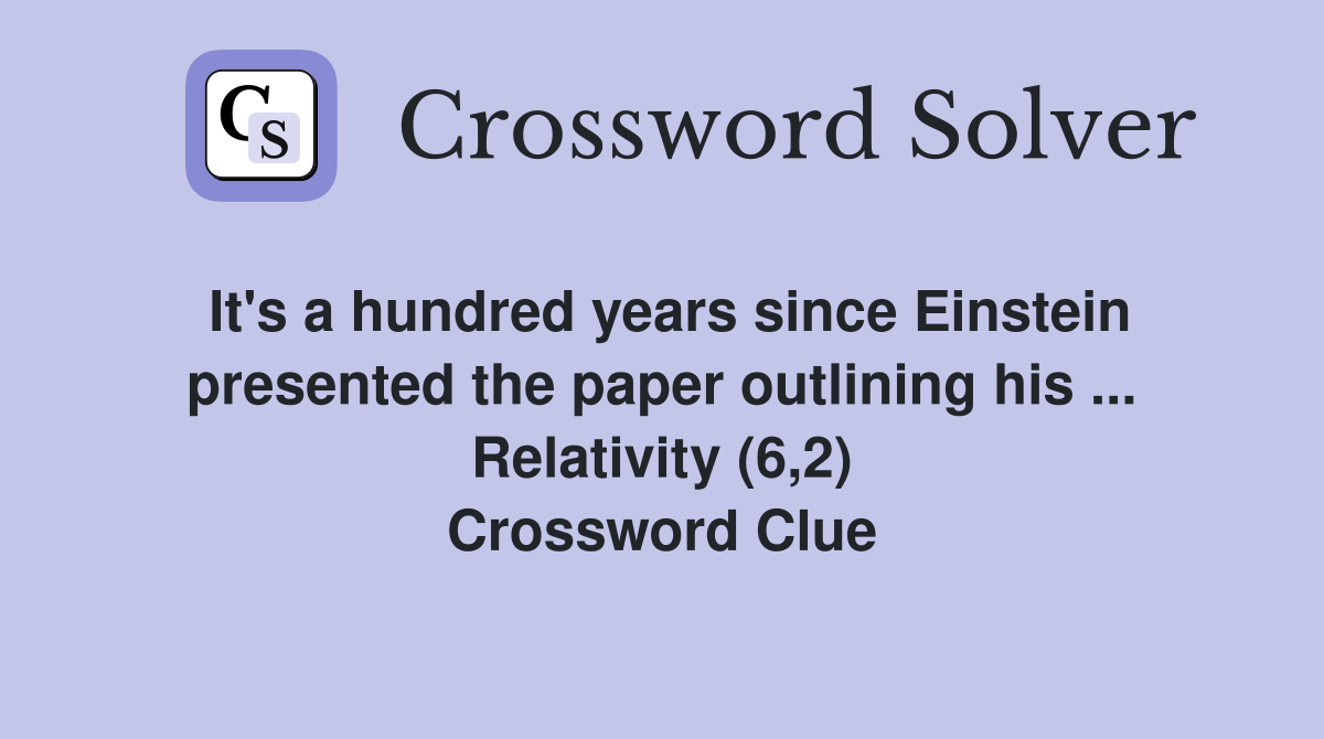 It's a hundred years since Einstein presented the paper outlining his ... Relativity (6,2) Crossword Clue