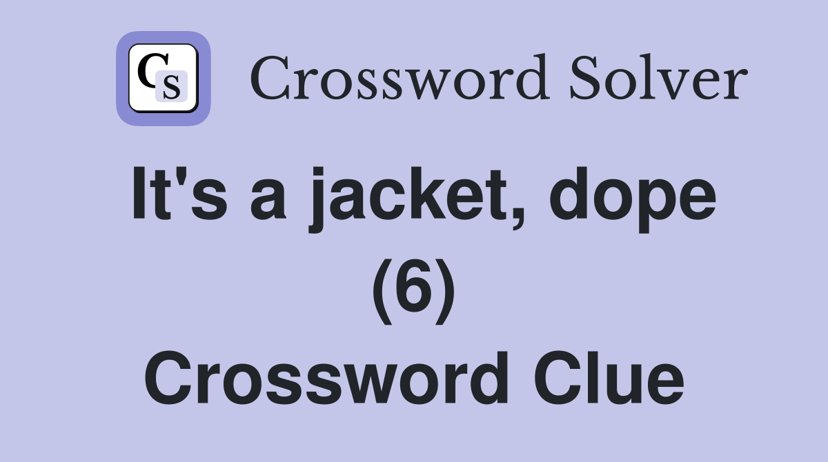 It's a jacket, dope (6) Crossword Clue