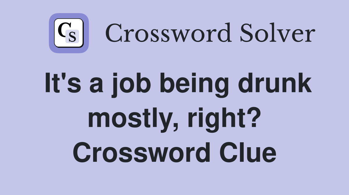 It's a job being drunk mostly, right? Crossword Clue
