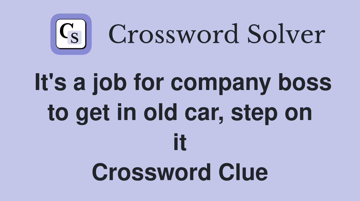 It's a job for company boss to get in old car, step on it Crossword Clue