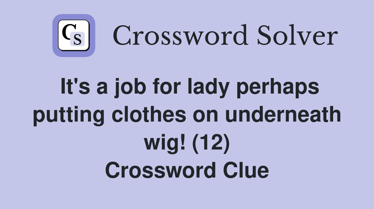 It's a job for lady perhaps putting clothes on underneath wig! (12) Crossword Clue