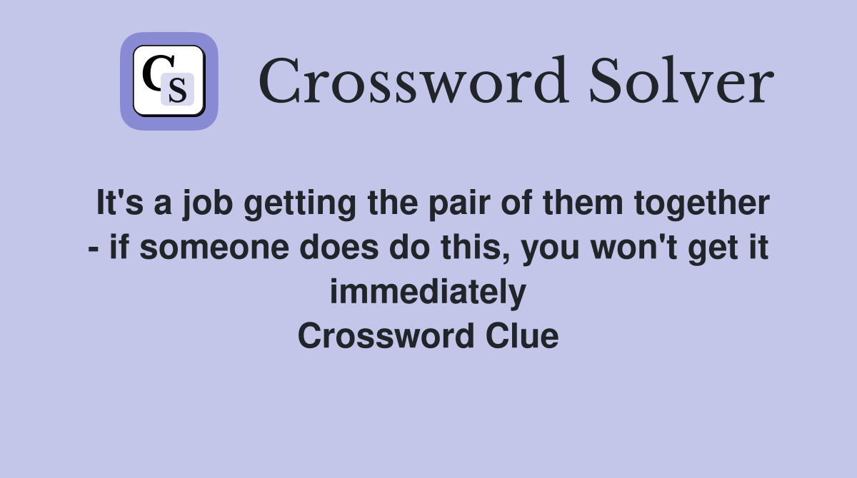 It's a job getting the pair of them together - if someone does do this, you won't get it immediately Crossword Clue