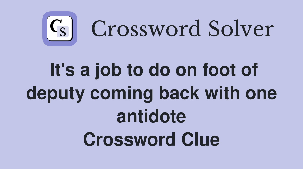 It's a job to do on foot of deputy coming back with one antidote Crossword Clue