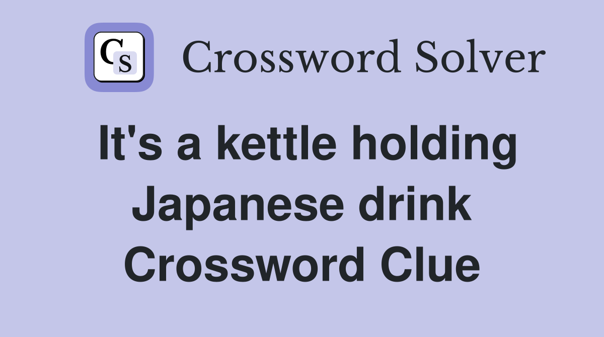 It's a kettle holding Japanese drink Crossword Clue