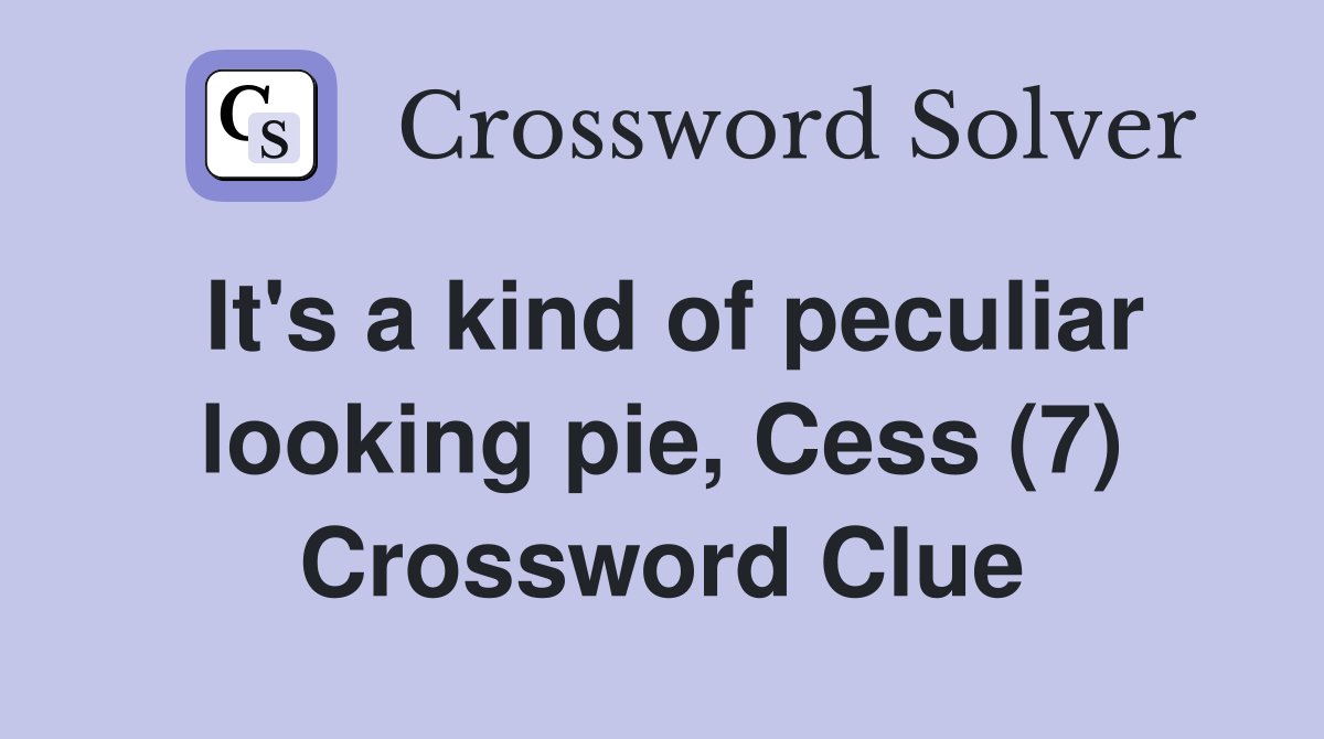 It's a kind of peculiar looking pie, Cess (7) Crossword Clue