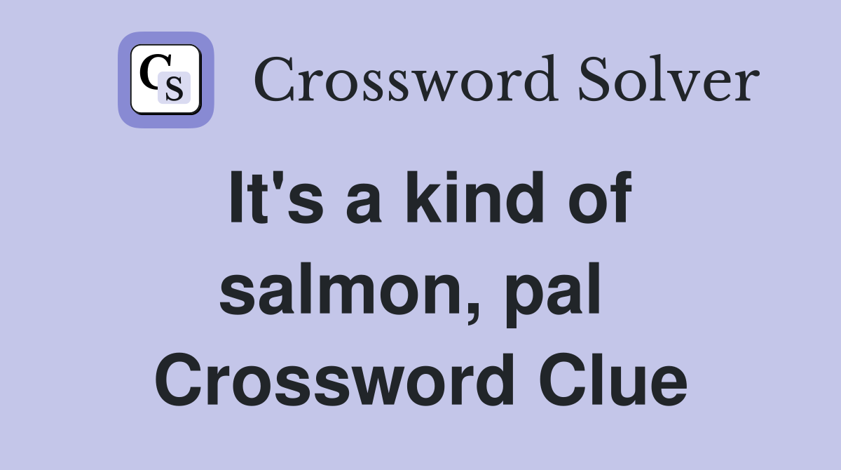 It's a kind of salmon, pal  Crossword Clue