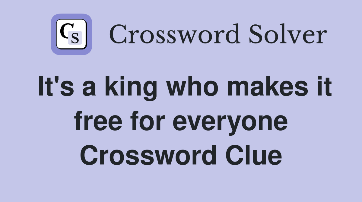 It's a king who makes it free for everyone Crossword Clue