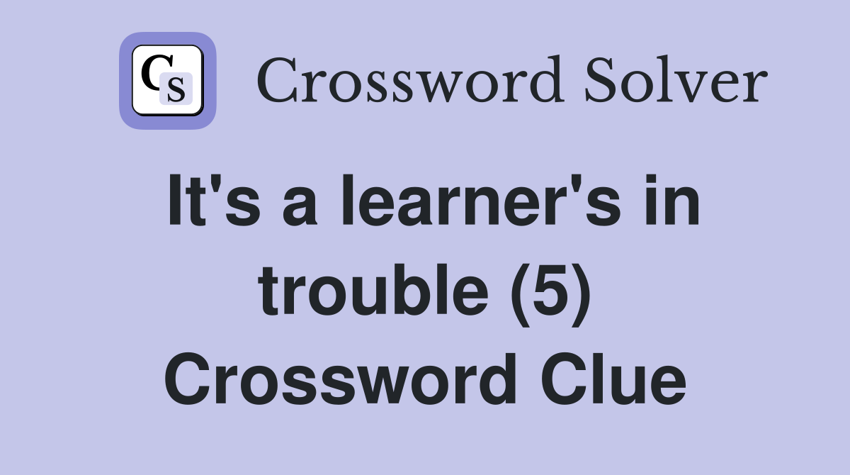 It's a learner's in trouble (5) Crossword Clue