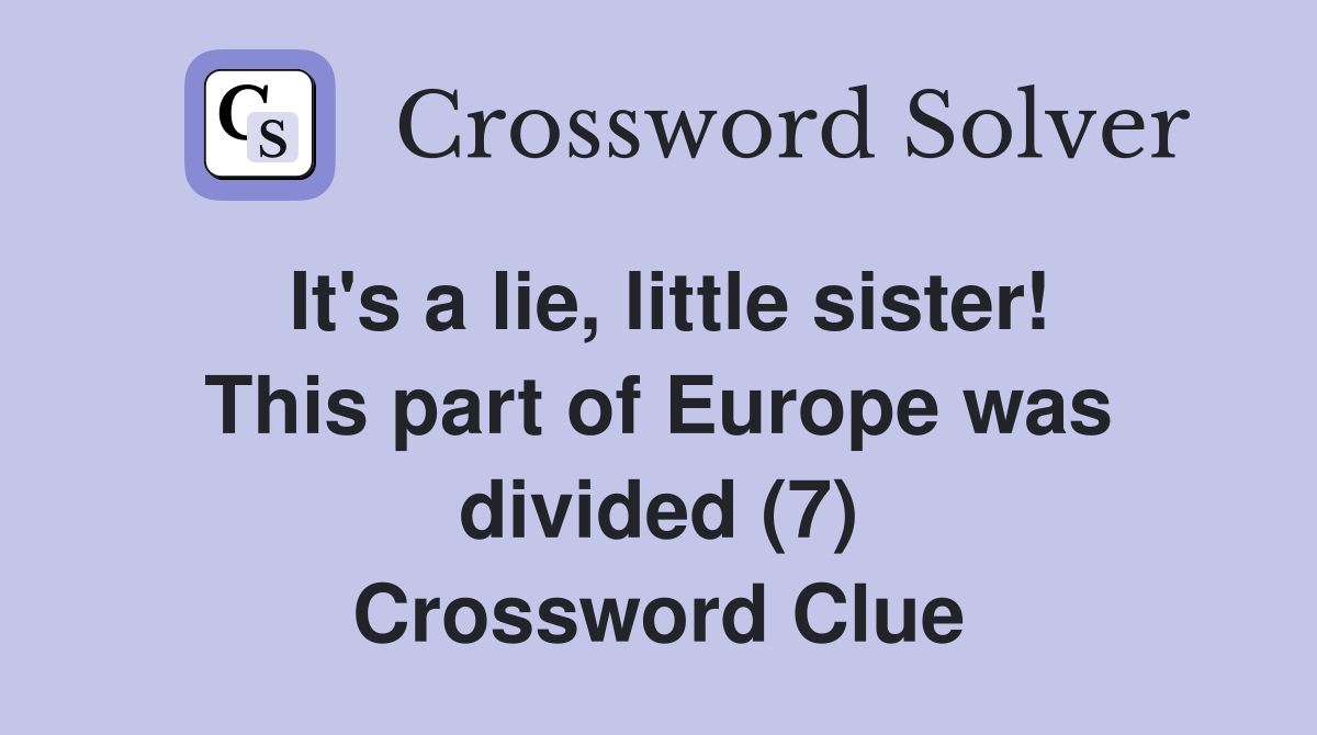 It's a lie, little sister! This part of Europe was divided (7) Crossword Clue
