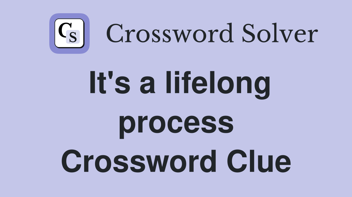 It's a lifelong process Crossword Clue