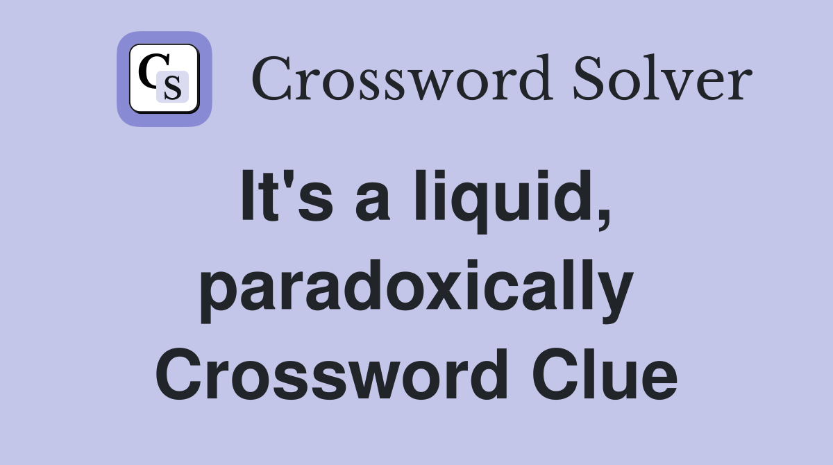 It's a liquid, paradoxically Crossword Clue