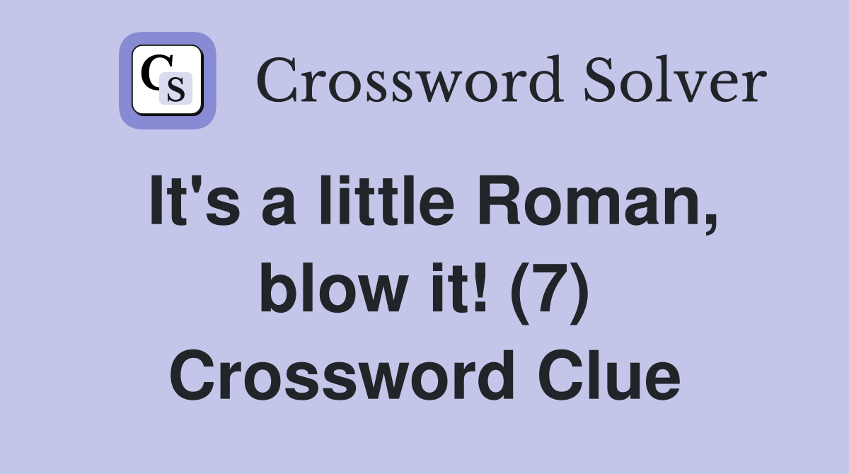 It's a little Roman, blow it! (7) Crossword Clue