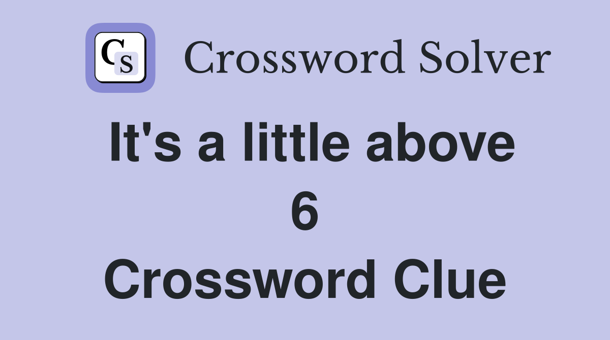 It's a little above 6 Crossword Clue