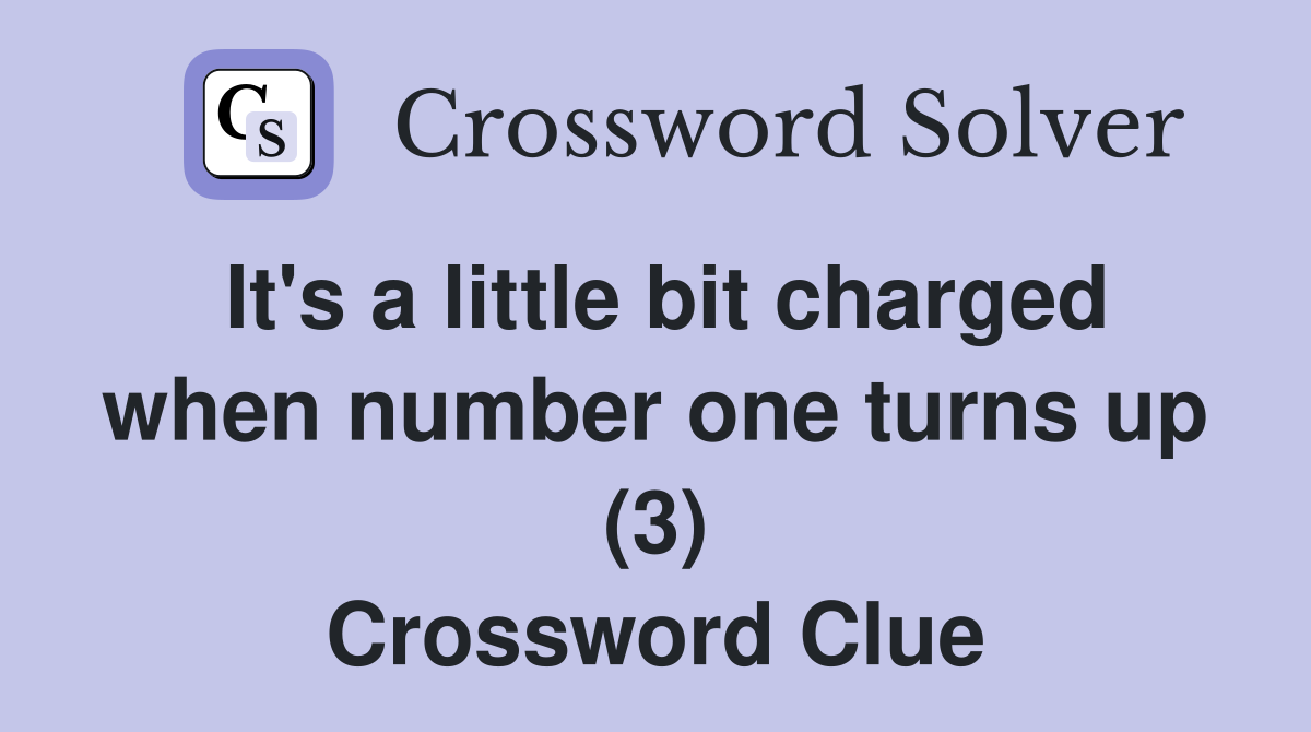 It's a little bit charged when number one turns up (3) Crossword Clue