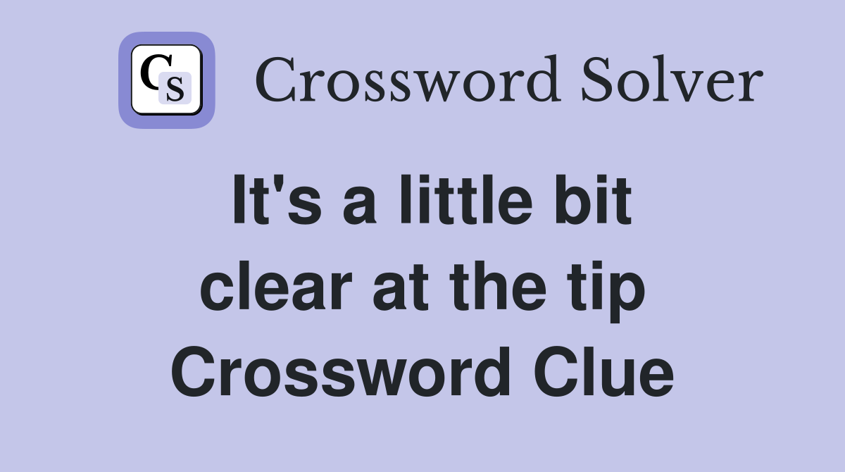 It's a little bit clear at the tip Crossword Clue