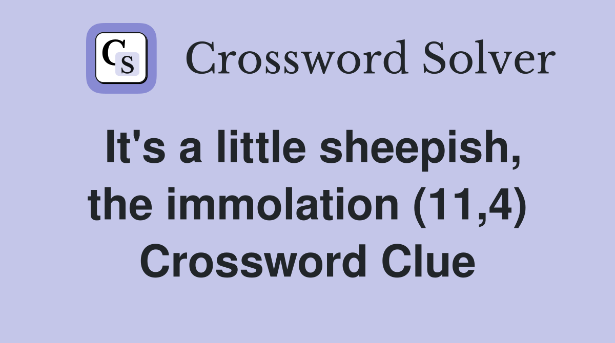 It's a little sheepish, the immolation (11,4) Crossword Clue