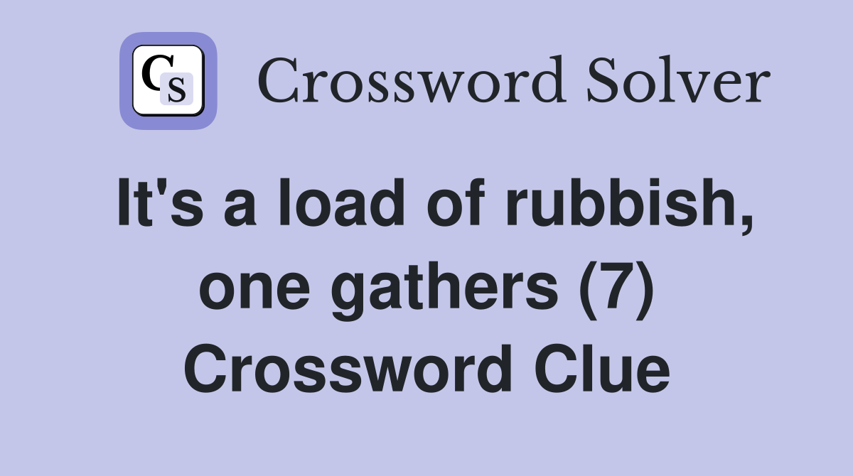 It's a load of rubbish, one gathers (7) Crossword Clue