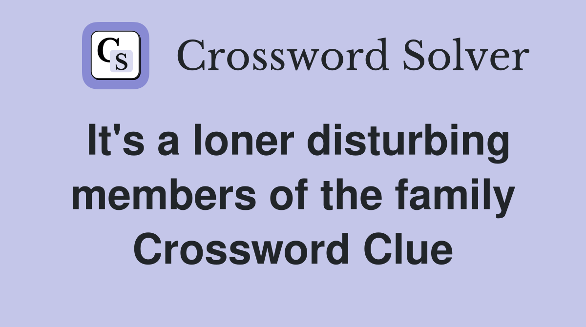 It's a loner disturbing members of the family Crossword Clue