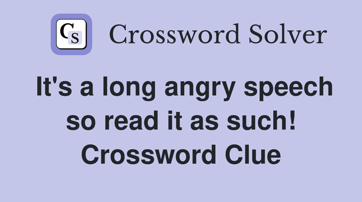 It's a long angry speech so read it as such! Crossword Clue