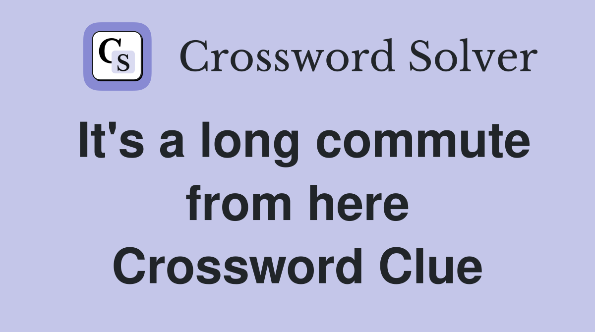 It's a long commute from here Crossword Clue