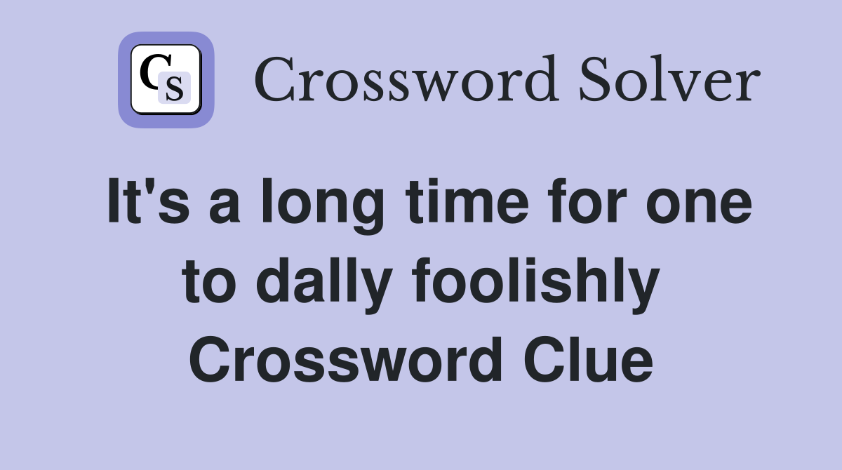 It's a long time for one to dally foolishly Crossword Clue