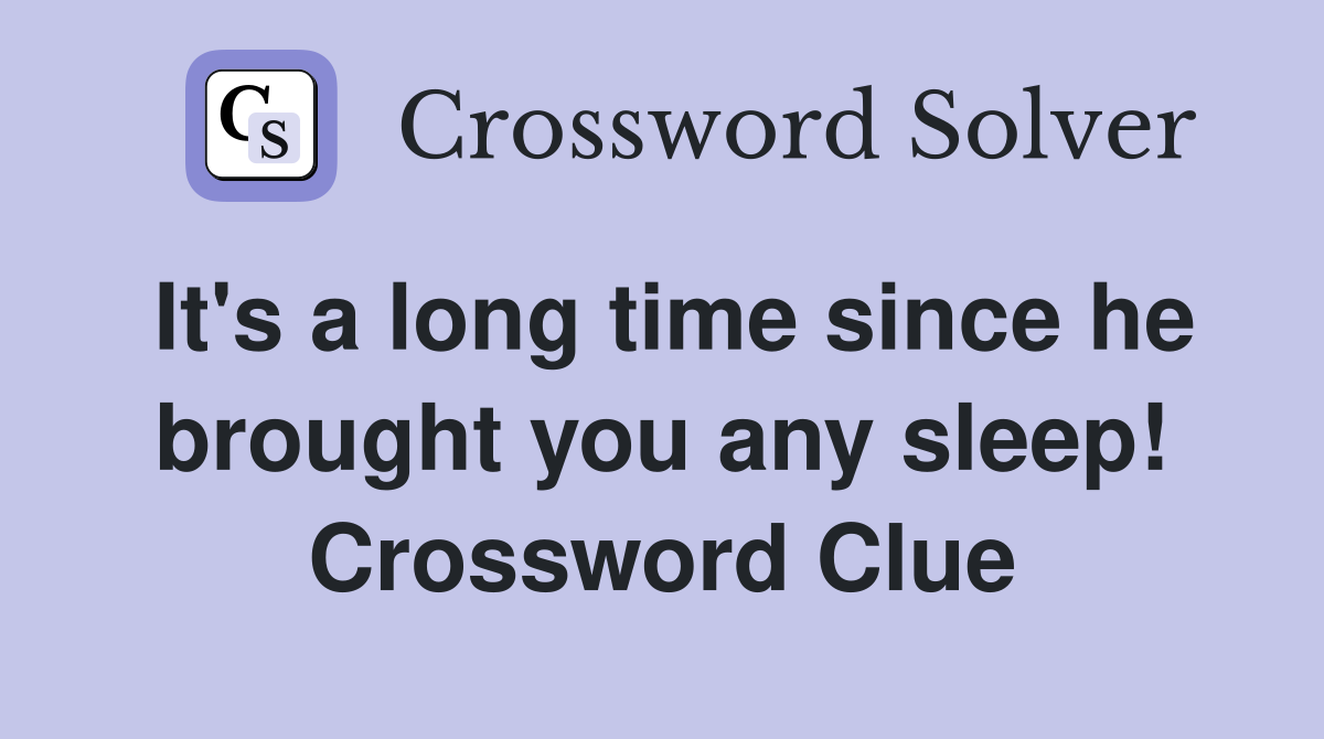 It's a long time since he brought you any sleep! Crossword Clue