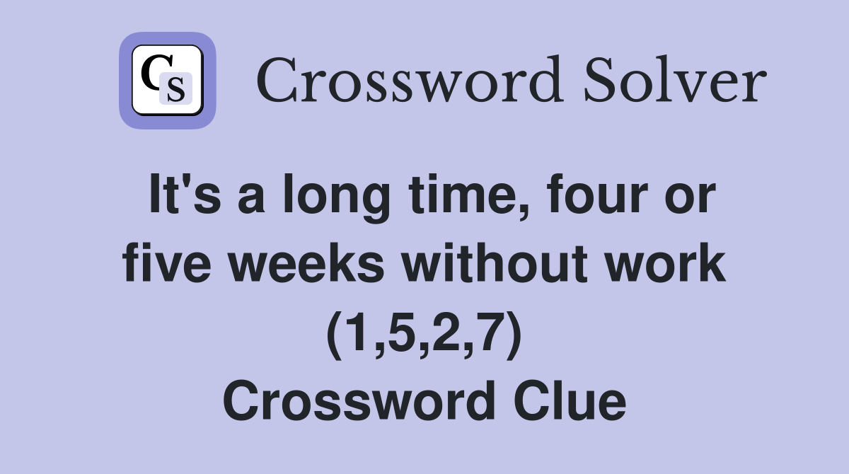It's a long time, four or five weeks without work (1,5,2,7) Crossword Clue