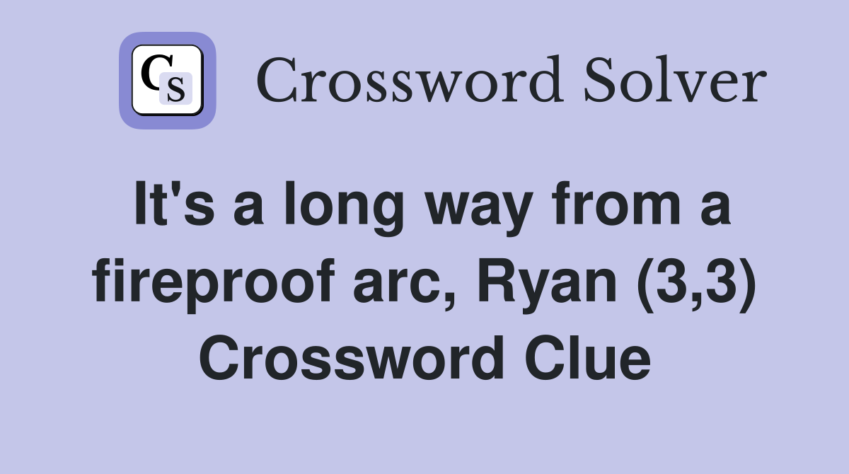 It's a long way from a fireproof arc, Ryan (3,3) Crossword Clue