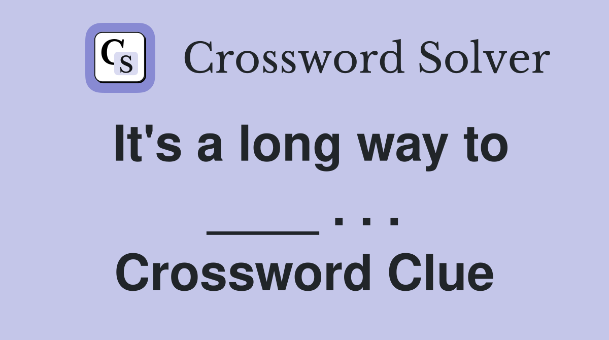 It's a long way to ____ . . . Crossword Clue