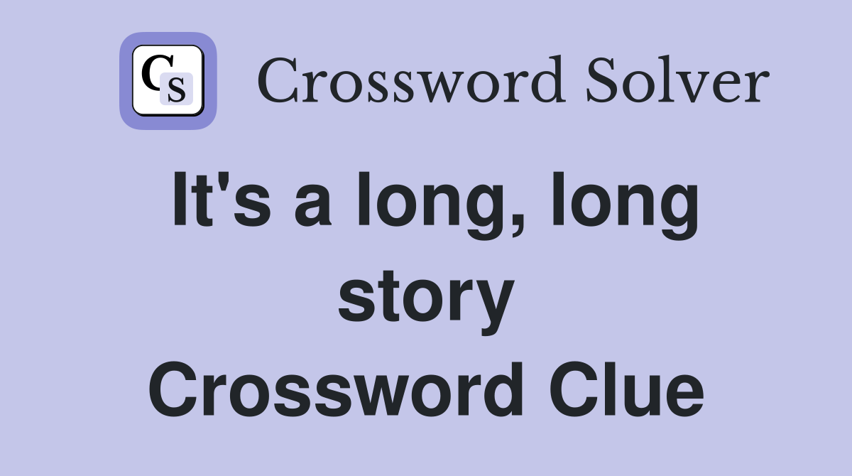 It's a long, long story Crossword Clue