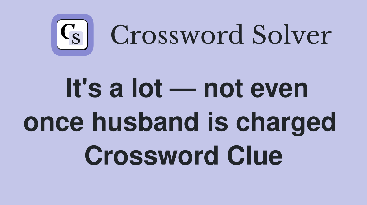 It's a lot — not even once husband is charged  Crossword Clue