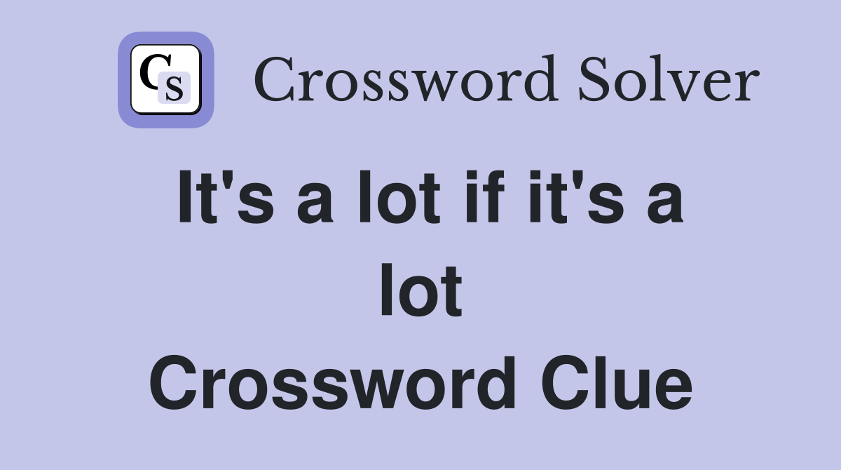 It's a lot if it's a lot Crossword Clue