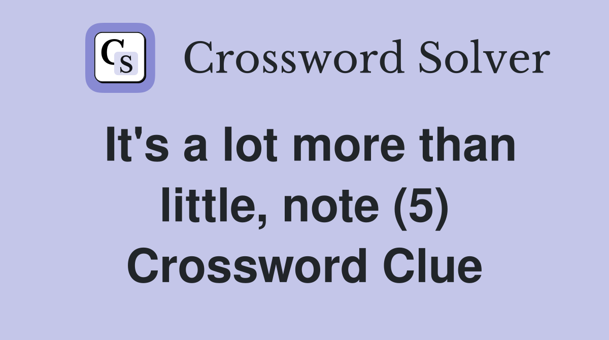 It's a lot more than little, note (5) Crossword Clue