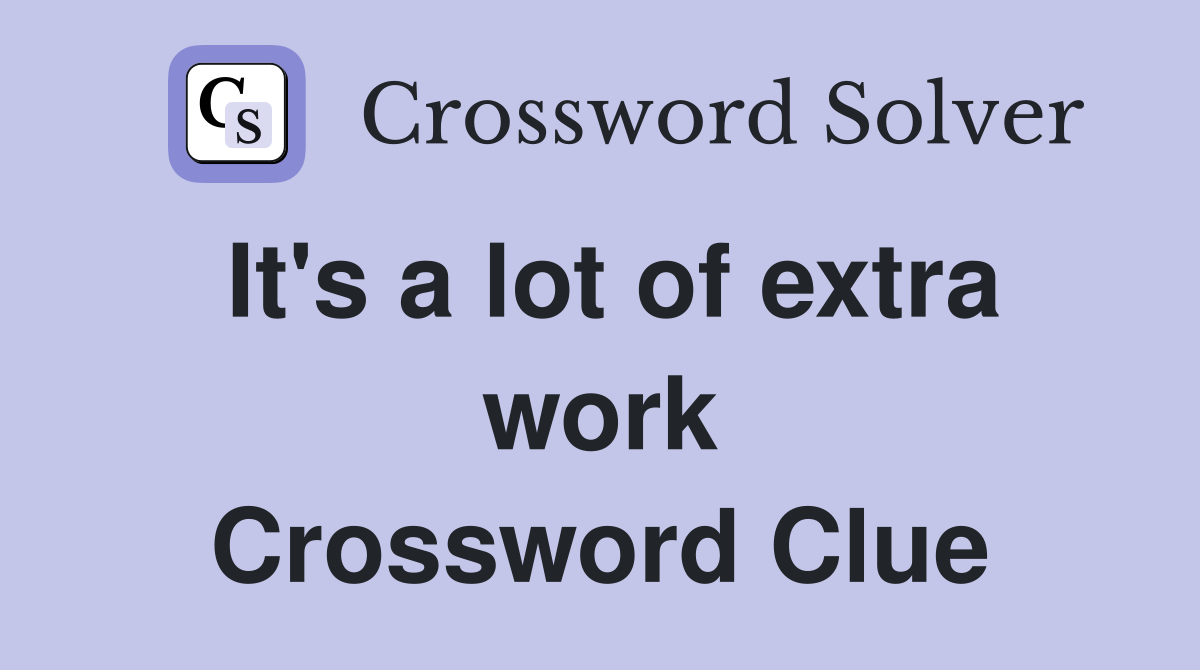 It's a lot of extra work Crossword Clue