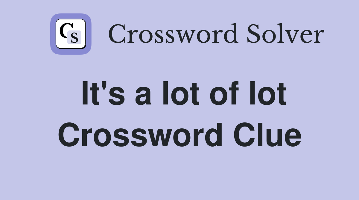 It's a lot of lot Crossword Clue