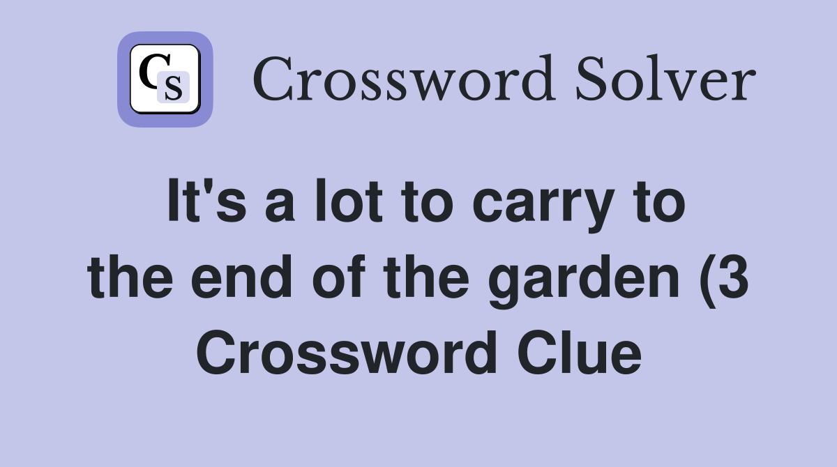 It #39 s a lot to carry to the end of the garden (3) Crossword Clue It #39 s a lot to carry to the end of the garden (3) Crossword Clue
