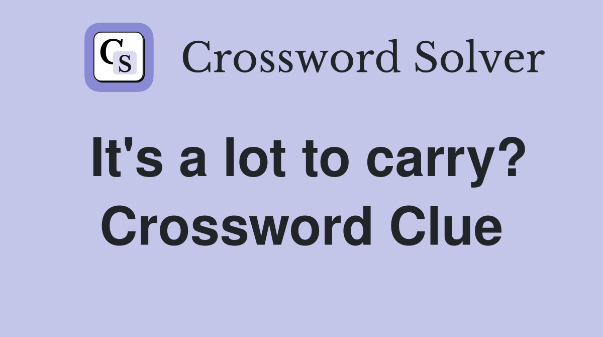 It's a lot to carry? Crossword Clue