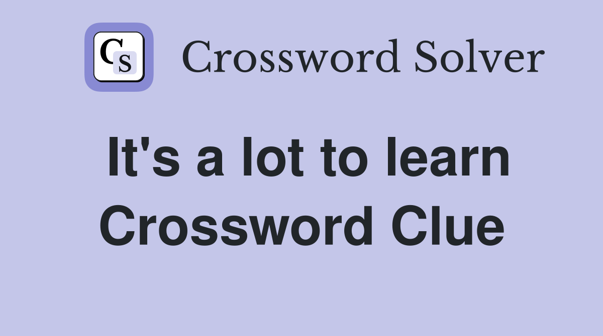 It's a lot to learn Crossword Clue