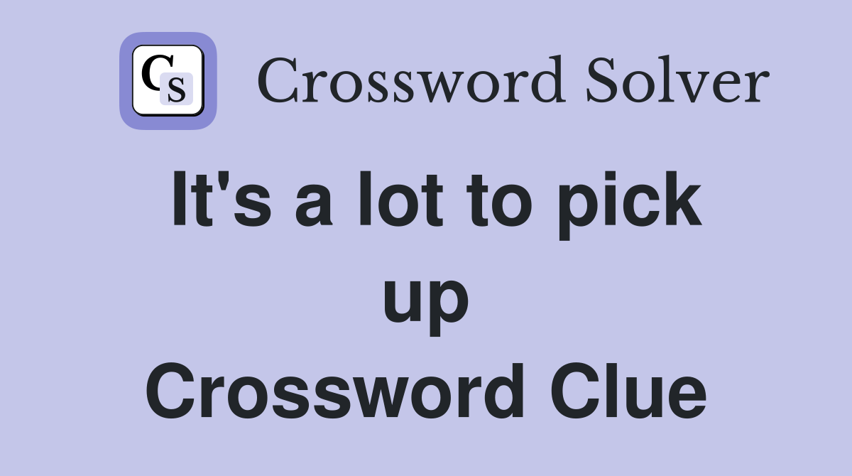 It's a lot to pick up Crossword Clue