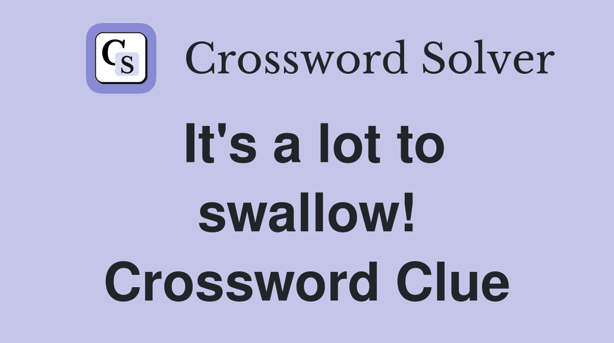 It's a lot to swallow! Crossword Clue