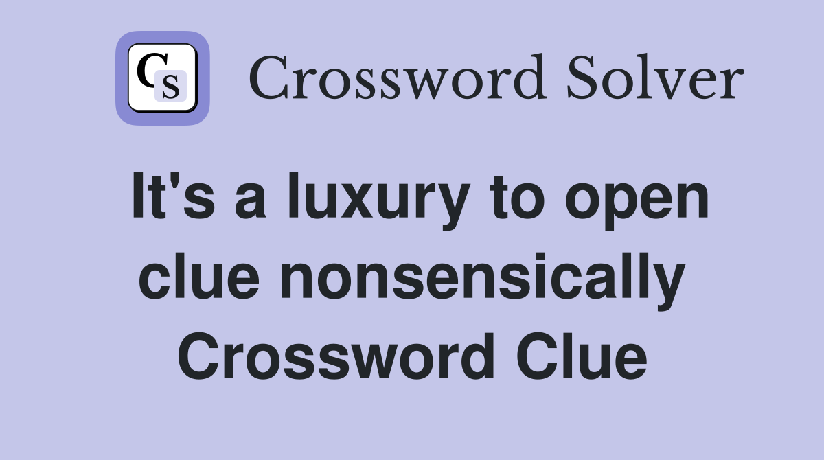 It's a luxury to open clue nonsensically Crossword Clue